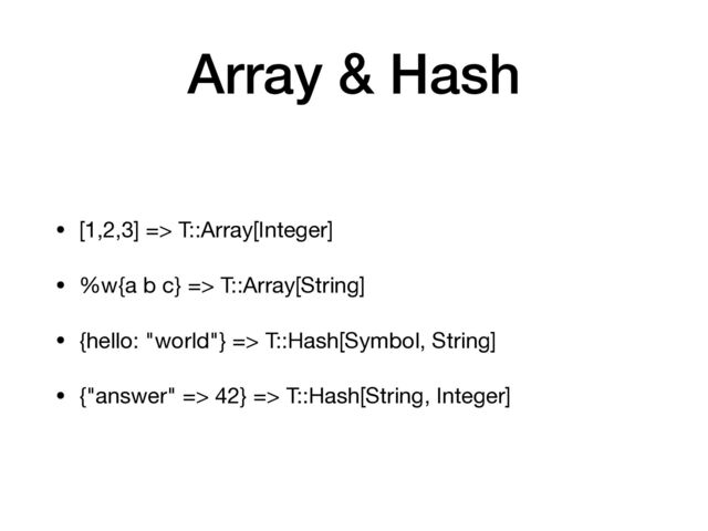 Array & Hash
• [1,2,3] => T::Array[Integer]

• %w{a b c} => T::Array[String]

• {hello: "world"} => T::Hash[Symbol, String]

• {"answer" => 42} => T::Hash[String, Integer]
