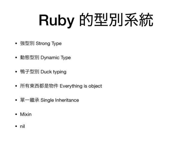 Ruby తܕผܥ౷
• ڧܕผ Strong Type

• ಈଶܕผ Dynamic Type

• יࢠܕผ Duck typing

• ॴ༗౦੢౎ੋ෺݅ Everything is object

• ᄸҰ៺ঝ Single Inheritance

• Mixin

• nil
