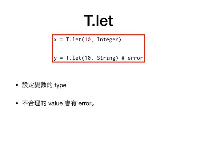 T.let
• ઃఆᏓᏐత type

• ෆ߹ཧత value ။༗ errorɻ
x = T.let(10, Integer)


y = T.let(10, String) # error
