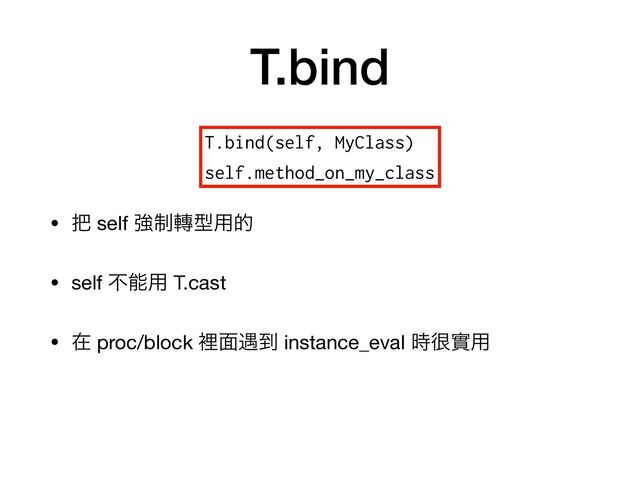 T.bind
• ೺ self ڧ੍᫚ܕ༻త

• self ෆೳ༻ T.cast

• ࡏ proc/block ཫ໘۰౸ instance_eval ࣌኷መ༻
T.bind(self, MyClass)


self.method_on_my_class
