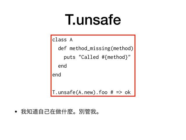 T.unsafe
• զ஌ಓࣗݾࡏ၏ॄኄɻผ؅զɻ
class A


def method_missing(method)


puts "Called #{method}"


end


end


T.unsafe(A.new).foo # => ok

