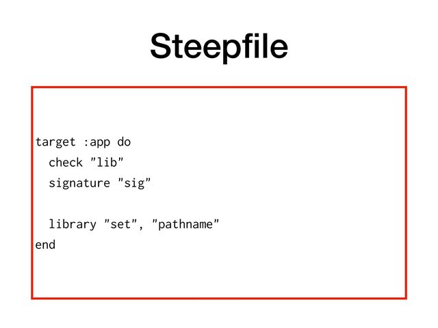 Steep
fi
le
target :app do


check "lib"


signature "sig"


library "set", "pathname"


end
