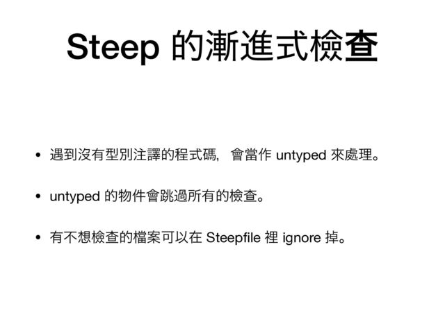 Steep త઴ਐࣜᒾҰ
• ۰౸ᔒ༗ܕผ஫ᩄతఔࣜᛰɼ။ᙛ࡞ untyped ိ႔ཧɻ

• untyped త෺݅။௓աॴ༗తᒾҰɻ

• ༗ෆ૝ᒾҰత䈕ҊՄҎࡏ Steep
fi
le ཫ ignore ᎃɻ
