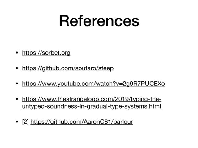 References
• https://sorbet.org 

• https://github.com/soutaro/steep 

• https://www.youtube.com/watch?v=2g9R7PUCEXo 

• https://www.thestrangeloop.com/2019/typing-the-
untyped-soundness-in-gradual-type-systems.html 

• [2] https://github.com/AaronC81/parlour
