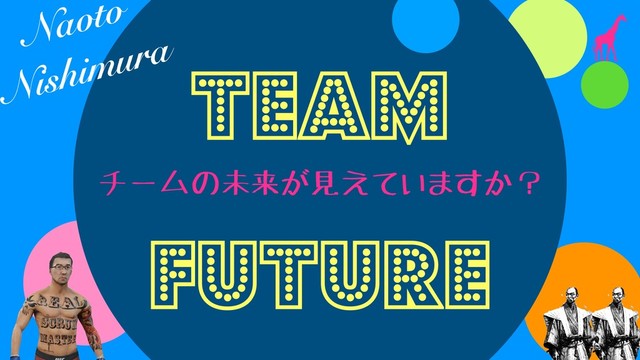 チームの未来が見えていますか？
TEAM
FUture
Naoto
Nishimura
