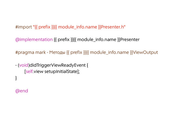 #import "{{ prefix }}{{ module_info.name }}Presenter.h"
@implementation {{ prefix }}{{ module_info.name }}Presenter
#pragma mark - Методы {{ prefix }}{{ module_info.name }}ViewOutput
- (void)didTriggerViewReadyEvent {
[self.view setupInitialState];
}
@end
