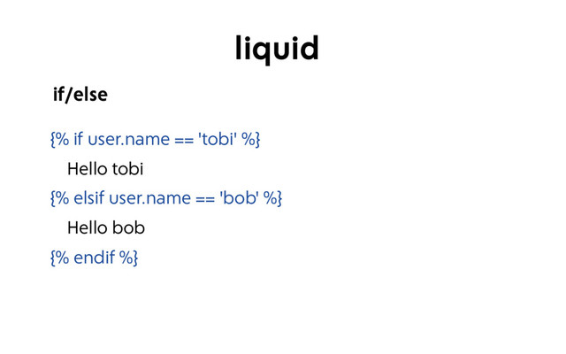 {% if user.name == 'tobi' %}
Hello tobi
{% elsif user.name == 'bob' %}
Hello bob
{% endif %}
if/else
liquid
