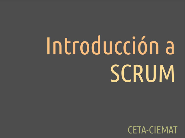 Introducción a
SCRUM
CETA-CIEMAT
