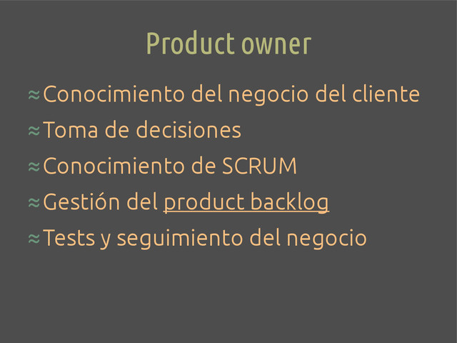 Product owner
≈Conocimiento del negocio del cliente
≈Toma de decisiones
≈Conocimiento de SCRUM
≈Gestión del product backlog
≈Tests y seguimiento del negocio
