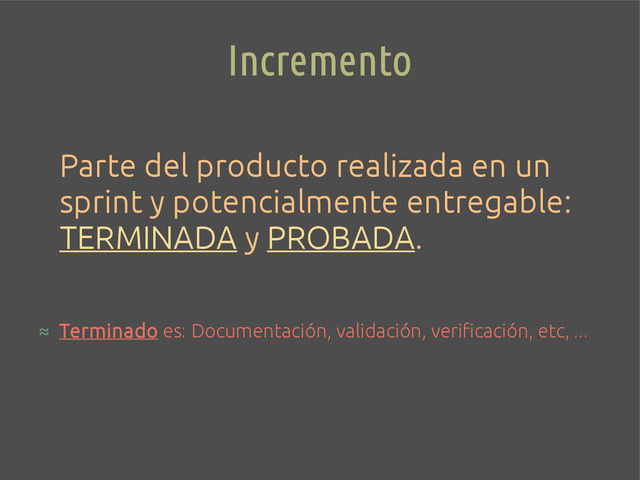 Incremento
Parte del producto realizada en un
sprint y potencialmente entregable:
TERMINADA y PROBADA.
≈ Terminado es: Documentación, validación, verificación, etc, ...
