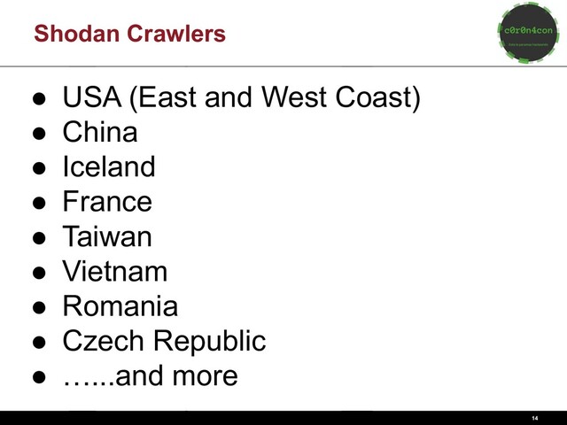 14
Shodan Crawlers
● USA (East and West Coast)
● China
● Iceland
● France
● Taiwan
● Vietnam
● Romania
● Czech Republic
● …...and more
