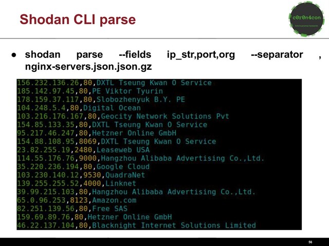 56
Shodan CLI parse
● shodan parse --fields ip_str,port,org --separator ,
nginx-servers.json.json.gz
