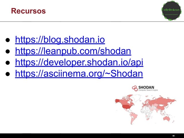85
Recursos
● https://blog.shodan.io
● https://leanpub.com/shodan
● https://developer.shodan.io/api
● https://asciinema.org/~Shodan
