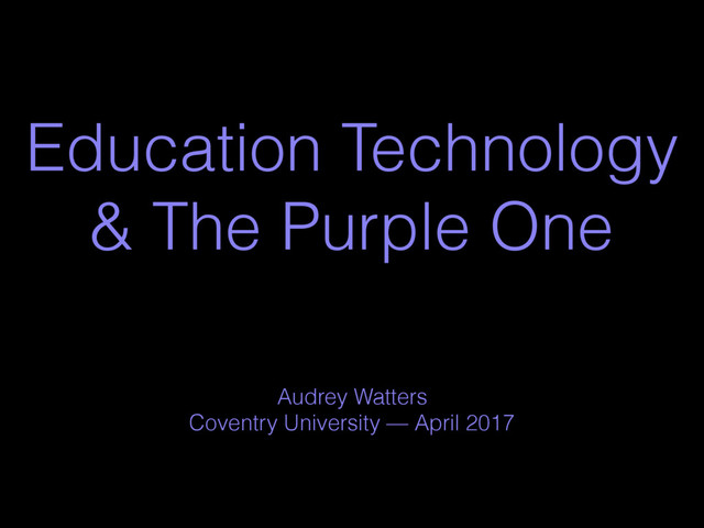 Audrey Watters
Coventry University — April 2017
Education Technology
& The Purple One
