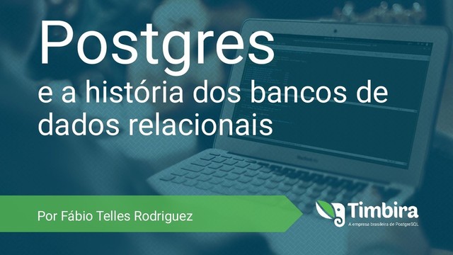 Postgres
e a história dos bancos de
dados relacionais
Por Fábio Telles Rodriguez
