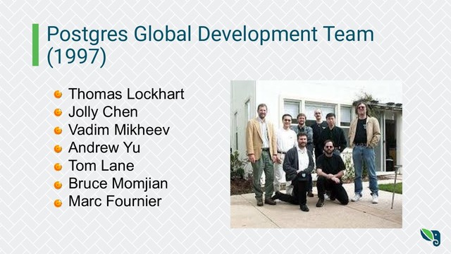 Postgres Global Development Team
(1997)
Thomas Lockhart
Jolly Chen
Vadim Mikheev
Andrew Yu
Tom Lane
Bruce Momjian
Marc Fournier
