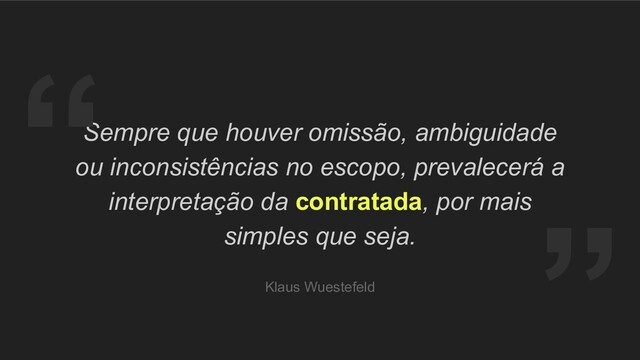 “
Sempre que houver omissão, ambiguidade
ou inconsistências no escopo, prevalecerá a
interpretação da contratada, por mais
simples que seja.
Klaus Wuestefeld
“
