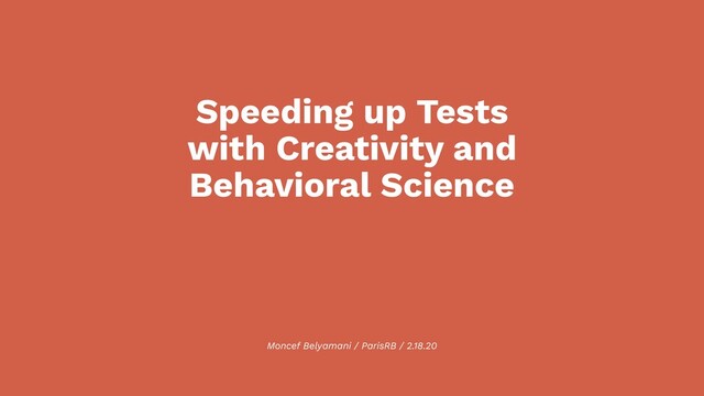 Moncef Belyamani / ParisRB / 2.18.20
Speeding up Tests
with Creativity and
Behavioral Science
