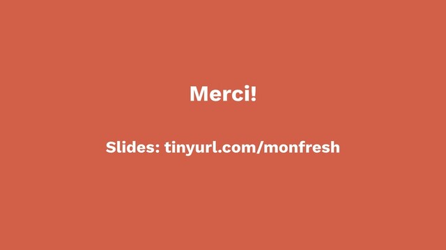 Slides: tinyurl.com/monfresh
Merci!
