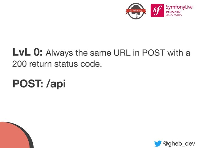 @gheb_dev
LvL 0: Always the same URL in POST with a
200 return status code.
POST: /api
