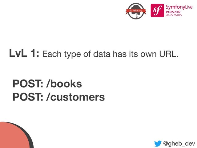 @gheb_dev
LvL 1: Each type of data has its own URL.
POST: /books
POST: /customers
