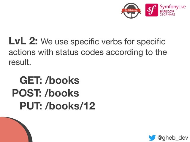 @gheb_dev
LvL 2: We use speciﬁc verbs for speciﬁc
actions with status codes according to the
result.
GET: /books
POST: /books
PUT: /books/12
