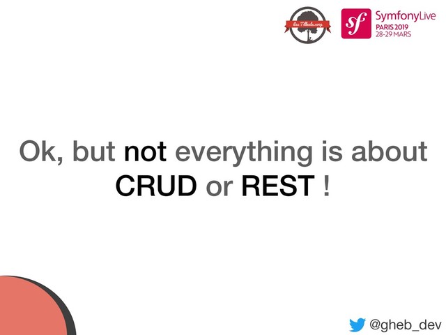 @gheb_dev
Ok, but not everything is about
CRUD or REST !
