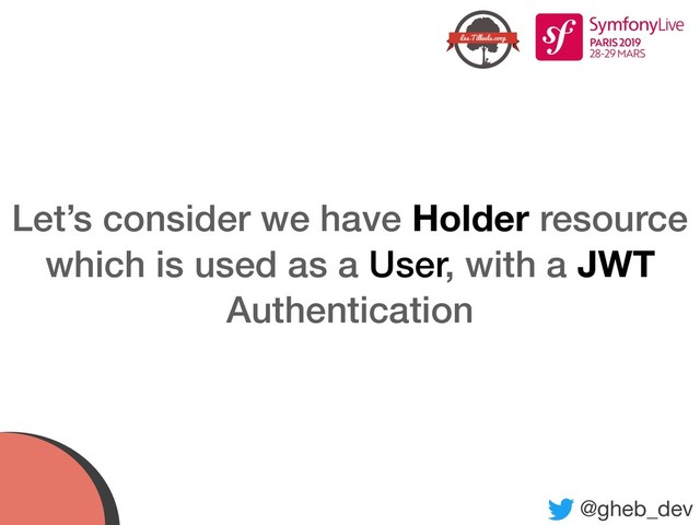 @gheb_dev
Let’s consider we have Holder resource 
which is used as a User, with a JWT
Authentication
