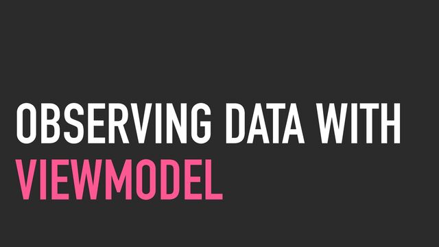 OBSERVING DATA WITH
VIEWMODEL
