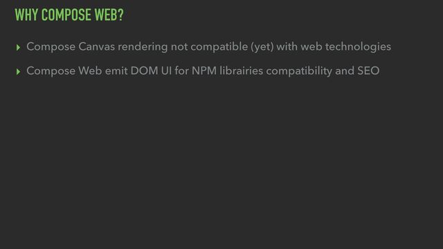 WHY COMPOSE WEB?
▸ Compose Canvas rendering not compatible (yet) with web technologies
▸ Compose Web emit DOM UI for NPM librairies compatibility and SEO
