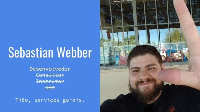 Sebastian Webber
Desenvolvedor
Consultor
Instrutor
DBA
Tião, serviços gerais.
