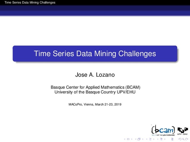 Time Series Data Mining Challenges
Time Series Data Mining Challenges
Jose A. Lozano
Basque Center for Applied Mathematics (BCAM)
University of the Basque Country UPV/EHU
MACsPro, Vienna, March 21-23, 2019
