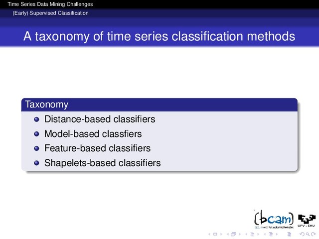 Time Series Data Mining Challenges
(Early) Supervised Classiﬁcation
A taxonomy of time series classiﬁcation methods
Taxonomy
Distance-based classiﬁers
Model-based classﬁers
Feature-based classiﬁers
Shapelets-based classiﬁers
