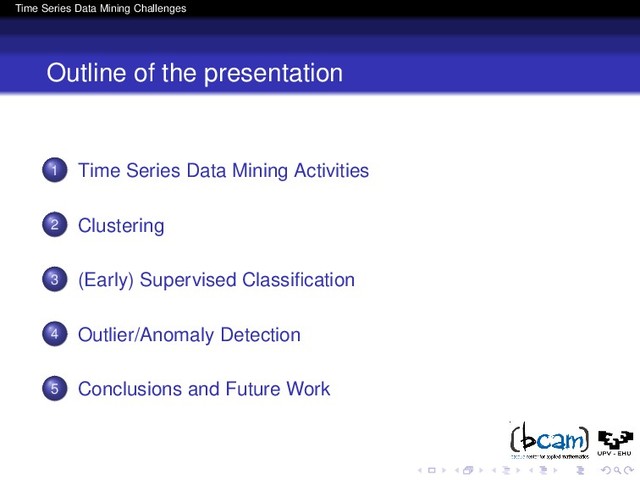 Time Series Data Mining Challenges
Outline of the presentation
1 Time Series Data Mining Activities
2 Clustering
3 (Early) Supervised Classiﬁcation
4 Outlier/Anomaly Detection
5 Conclusions and Future Work
