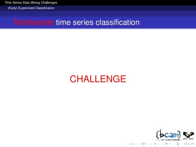 Time Series Data Mining Challenges
(Early) Supervised Classiﬁcation
Multivariate time series classiﬁcation
CHALLENGE
