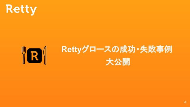 20
Rettyグロースの成功・失敗事例
大公開
