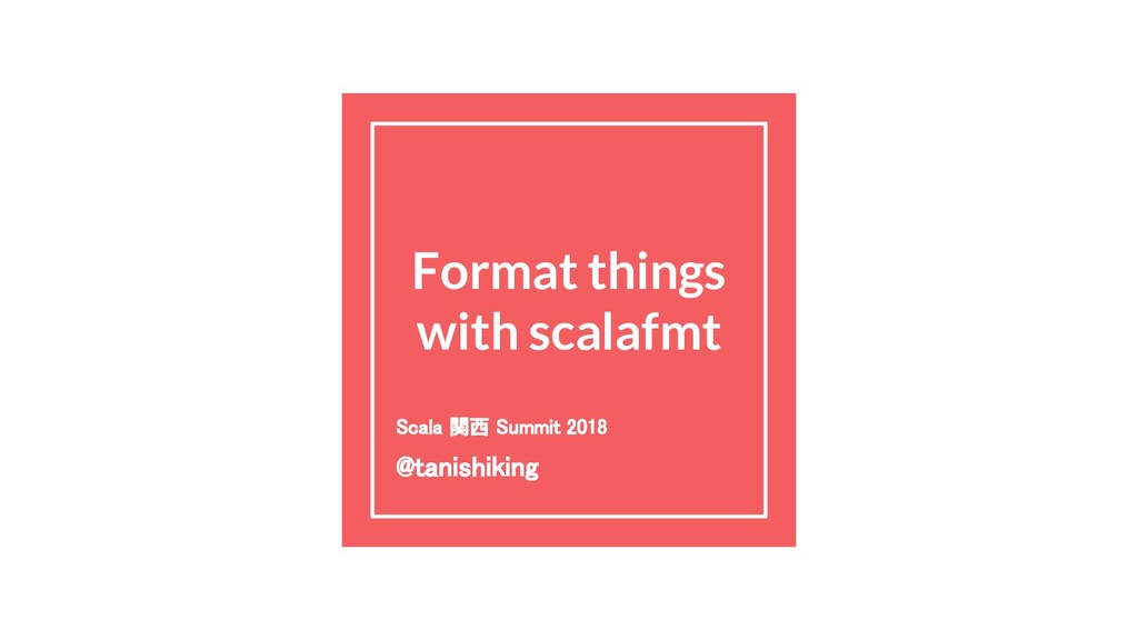 Format things with scalafmt