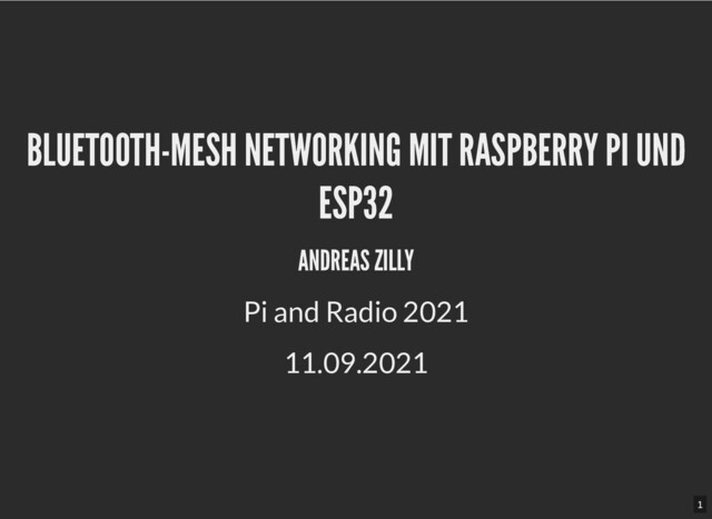 BLUETOOTH-MESH NETWORKING MIT RASPBERRY PI UND
BLUETOOTH-MESH NETWORKING MIT RASPBERRY PI UND
ESP32
ESP32
ANDREAS ZILLY
ANDREAS ZILLY
Pi and Radio 2021
11.09.2021
1
