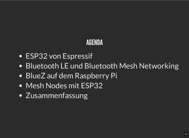 AGENDA
AGENDA
ESP32 von Espressif
Bluetooth LE und Bluetooth Mesh Networking
BlueZ auf dem Raspberry Pi
Mesh Nodes mit ESP32
Zusammenfassung
3
