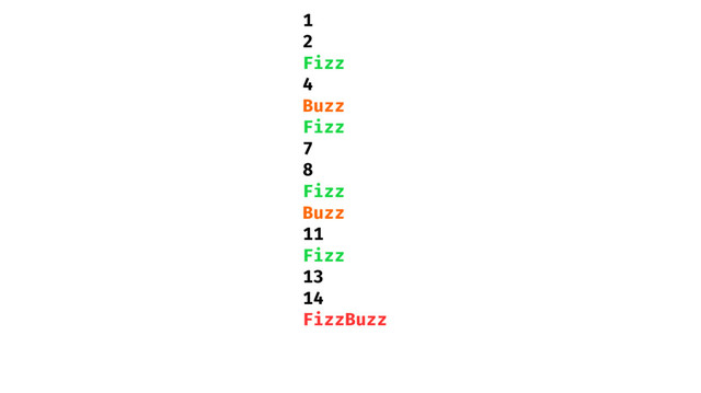 1
2
Fizz
4
Buzz
Fizz
7
8
Fizz
Buzz
11
Fizz
13
14
FizzBuzz

