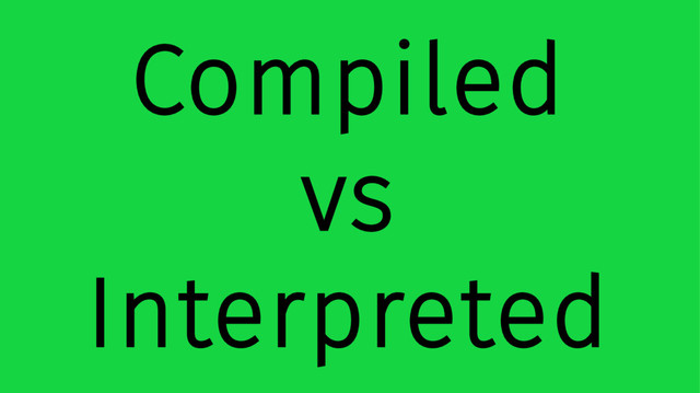 Compiled
vs
Interpreted
