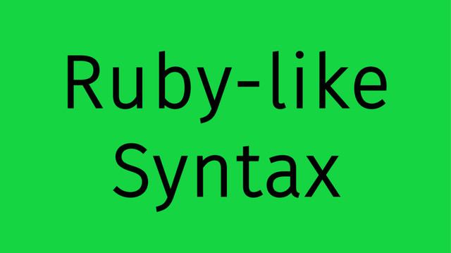 Ruby-like
Syntax
