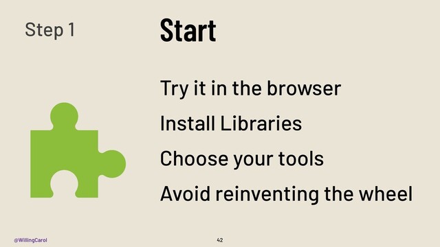 @WillingCarol
Start
42
Try it in the browser
Install Libraries
Choose your tools
Avoid reinventing the wheel
Step 1

