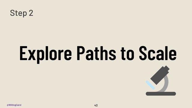 @WillingCarol
Explore Paths to Scale
43
Step 2

