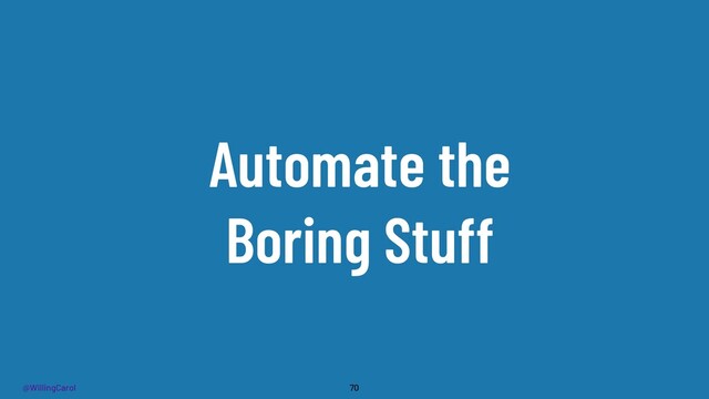 @WillingCarol
Automate the
Boring Stuff
70
