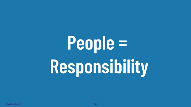 @WillingCarol
People =
Responsibility
73
