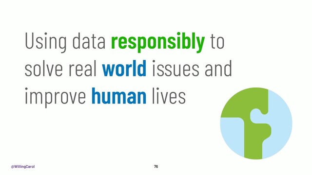 @WillingCarol 76
Using data responsibly to
solve real world issues and
improve human lives
