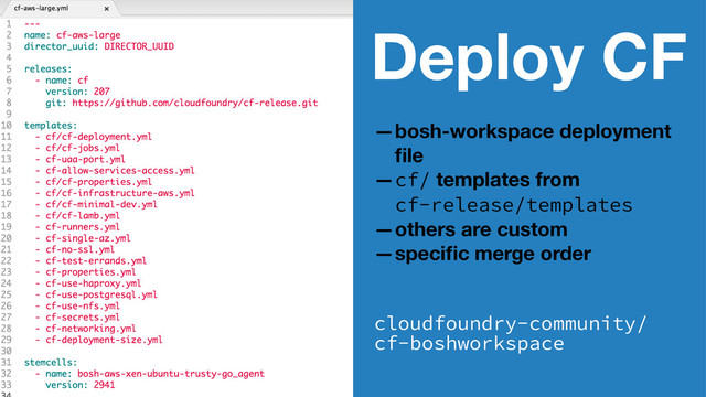 Deploy CF
—bosh-workspace deployment
ﬁle
—cf/ templates from
cf-release/templates
—others are custom
—speciﬁc merge order
cloudfoundry-community/
cf-boshworkspace

