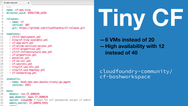Tiny CF
—6 VMs instead of 20
—High availability with 12
instead of 40
cloudfoundry-community/
cf-boshworkspace
