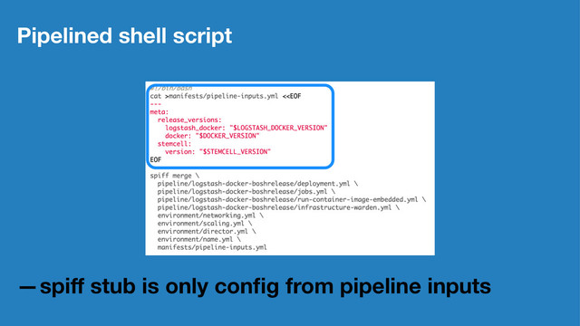 Pipelined shell script
—spiﬀ stub is only conﬁg from pipeline inputs
